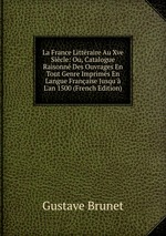 La France Littraire Au Xve Sicle: Ou, Catalogue Raisonn Des Ouvrages En Tout Genre Imprims En Langue Franaise Jusqu` L`an 1500 (French Edition)