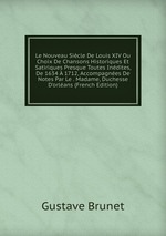 Le Nouveau Sicle De Louis XIV Ou Choix De Chansons Historiques Et Satiriques Presque Toutes Indites, De 1634  1712, Accompagnes De Notes Par Le . Madame, Duchesse D`orlans (French Edition)