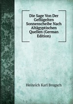 Die Sage Von Der Geflgelten Sonnenscheibe Nach Altgyptischen Quellen (German Edition)