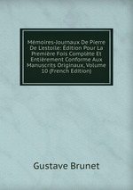 Mmoires-Journaux De Pierre De L`estoile: dition Pour La Premire Fois Complte Et Entirement Conforme Aux Manuscrits Originaux, Volume 10 (French Edition)