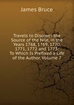 Travels to Discover the Source of the Nile, in the Years 1768, 1769, 1770, 1771, 1772 and 1773: To Which Is Prefixed a Life of the Author, Volume 7