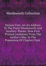 Human Fate, An An Address To The Poets Wordsworth And Southey: Poems. Now First Printed (verbatim) From The Author`s Mss. In The Possession Of Charles Clark