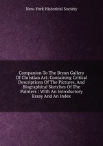 Companion To The Bryan Gallery Of Christian Art: Containing Critical Descriptions Of The Pictures, And Biographical Sketches Of The Painters : With An Introductory Essay And An Index