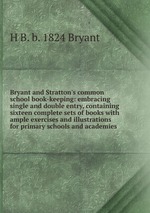 Bryant and Stratton`s common school book-keeping: embracing single and double entry, containing sixteen complete sets of books with ample exercises and illustrations for primary schools and academies