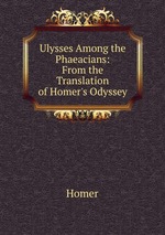 Ulysses Among the Phaeacians: From the Translation of Homer`s Odyssey