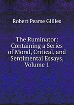 The Ruminator: Containing a Series of Moral, Critical, and Sentimental Essays, Volume 1