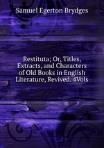 Restituta; Or, Titles, Extracts, and Characters of Old Books in English Literature, Revived. 4Vols