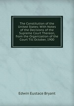 The Constitution of the United States: With Notes of the Decisions of the Supreme Court Thereon, from the Organization of the Court Till October, 1900