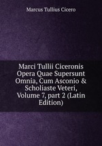 Marci Tullii Ciceronis Opera Quae Supersunt Omnia, Cum Asconio & Scholiaste Veteri, Volume 7, part 2 (Latin Edition)