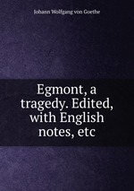 Egmont, a tragedy. Edited, with English notes, etc