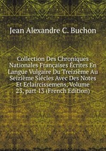 Collection Des Chroniques Nationales Franaises crites En Langue Vulgaire Du Treizime Au Seizime Sicles Avec Des Notes Et Eclaircissemens, Volume 23, part 13 (French Edition)