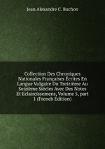 Collection Des Chroniques Nationales Franaises crites En Langue Vulgaire Du Treizime Au Seizime Sicles Avec Des Notes Et Eclaircissemens, Volume 5, part 1 (French Edition)