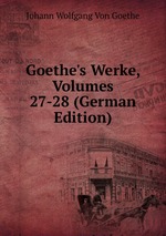 Goethe`s Werke, Volumes 27-28 (German Edition)