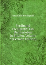 Ferdinand Freiligrath: Ein Dichterleben in Briefen, Volume 2 (German Edition)