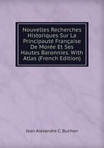 Nouvelles Recherches Historiques Sur La Principaut Franaise De More Et Ses Hautes Baronnies. With Atlas (French Edition)