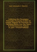 Collection Des Chroniques Nationales Franaises crites En Langue Vulgaire Du Treizime Au Seizime Sicles Avec Des Notes Et Eclaircissemens, Volume 32, part 7 (French Edition)