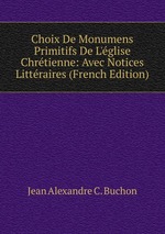 Choix De Monumens Primitifs De L`glise Chrtienne: Avec Notices Littraires (French Edition)