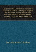 Collection Des Chroniques Nationales Franaises crites En Langue Vulgaire Du Treizime Au Seizime Sicles Avec Des Notes Et Eclaircissemens, Volume 18, part 8 (French Edition)
