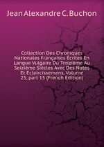 Collection Des Chroniques Nationales Franaises crites En Langue Vulgaire Du Treizime Au Seizime Sicles Avec Des Notes Et Eclaircissemens, Volume 25, part 15 (French Edition)
