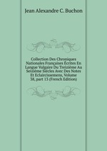 Collection Des Chroniques Nationales Franaises crites En Langue Vulgaire Du Treizime Au Seizime Sicles Avec Des Notes Et Eclaircissemens, Volume 38, part 13 (French Edition)