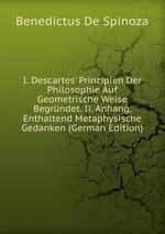 I. Descartes` Prinzipien Der Philosophie Auf Geometrische Weise Begrndet. Ii. Anhang, Enthaltend Metaphysische Gedanken (German Edition)