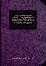 Collection Des Chroniques Nationales Franaises crites En Langue Vulgaire Du Treizime Au Seizime Sicles Avec Des Notes Et Eclaircissemens, Volume 2, part 2 (French Edition)