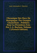 Chronique Des Ducs De Bourgogne: Par Georges Chastellain ; Publies Pour La Premires Fois Par J.-A. Buchon, Volume 2 (French Edition)