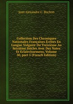 Collection Des Chroniques Nationales Franaises crites En Langue Vulgaire Du Treizime Au Seizime Sicles Avec Des Notes Et Eclaircissemens, Volume 30, part 5 (French Edition)