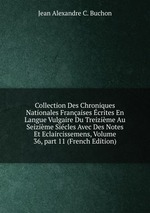 Collection Des Chroniques Nationales Franaises crites En Langue Vulgaire Du Treizime Au Seizime Sicles Avec Des Notes Et Eclaircissemens, Volume 36, part 11 (French Edition)