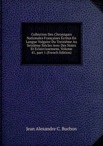 Collection Des Chroniques Nationales Franaises crites En Langue Vulgaire Du Treizime Au Seizime Sicles Avec Des Notes Et Eclaircissemens, Volume 41, part 1 (French Edition)