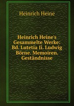 Heinrich Heine`s Gesammelte Werke: Bd. Lutetia Ii. Ludwig Brne. Memoiren. Gestndnisse