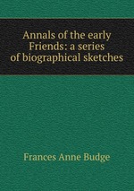 Annals of the early Friends: a series of biographical sketches