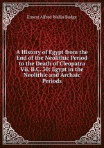 A History of Egypt from the End of the Neolithic Period to the Death of Cleopatra Vii, B.C. 30: Egypt in the Neolithic and Archaic Periods