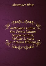 Anthologia Latina: Sive Poesis Latinae Supplementum, Volume 2, parts 1-2 (Latin Edition)