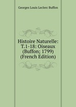 Histoire Naturelle: T.1-18: Oiseaux (Buffon; 1799) (French Edition)