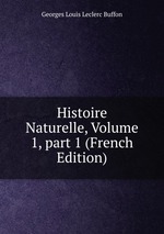 Histoire Naturelle, Volume 1, part 1 (French Edition)