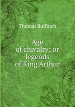 Age of chivalry; or legends of King Arthur