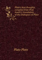 Plato`s best thoughts, compiled from Prof. Jowett`s translation of the Dialogues of Plato