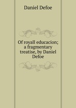 Of royall educacion; a fragmentary treatise, by Daniel Defoe