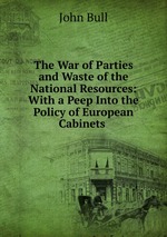 The War of Parties and Waste of the National Resources: With a Peep Into the Policy of European Cabinets
