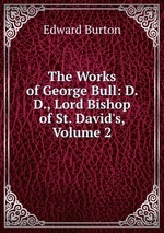 The Works of George Bull: D. D., Lord Bishop of St. David`s, Volume 2