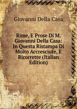 Rime, E Prose Di M. Giovanni Della Casa: In Questa Ristampa Di Molto Accresciute, E Ricorrette (Italian Edition)