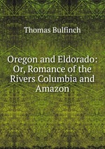 Oregon and Eldorado: Or, Romance of the Rivers Columbia and Amazon