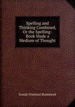 Spelling and Thinking Combined, Or the Spelling-Book Made a Medium of Thought