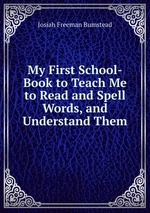 My First School-Book to Teach Me to Read and Spell Words, and Understand Them