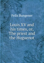 Louis XV and his times, or, The priest and the Huguenot
