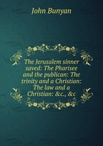 The Jerusalem sinner saved: The Pharisee and the publican: The trinity and a Christian: The law and a Christian: &c., &c