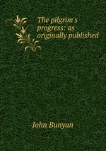 The pilgrim`s progress: as originally published