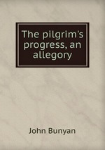 The pilgrim`s progress, an allegory
