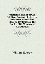 Oration in Honor of Col. William Prescott: Delivered in Boston, 14 October, 1895 by Invitation of the Bunker Hill Monument Association